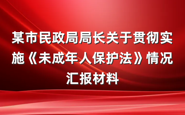 某市民政局局长关于贯彻实施《未成年人保护法》情况汇报材料