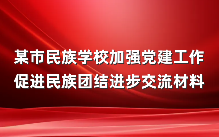 某市民族学校加强党建工作促进民族团结进步交流材料