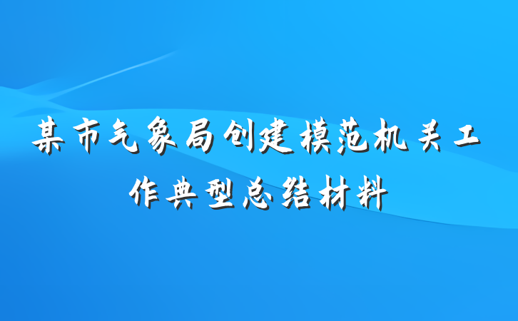 某市气象局创建模范机关工作典型总结材料