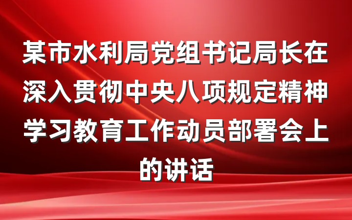 某市水利局党组书记局长在深入贯彻中央八项规定精神学习教育工作动员部署会上的讲话