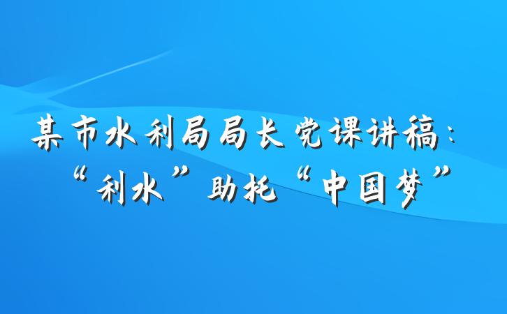 某市水利局局长党课讲稿：“利水”助托“中国梦”