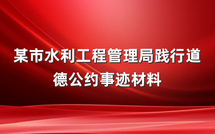 某市水利工程管理局践行道德公约事迹材料