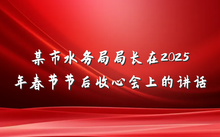 某市水务局局长在2025年春节节后收心会上的讲话
