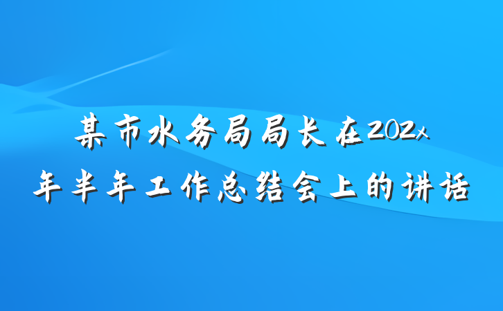 某市水务局局长在202x年半年工作总结会上的讲话