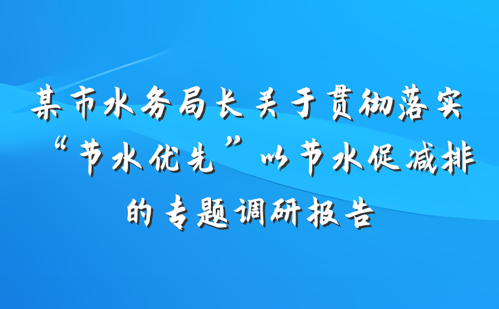 某市水务局长关于贯彻落实“节水优先”以节水促减排的专题调研报告