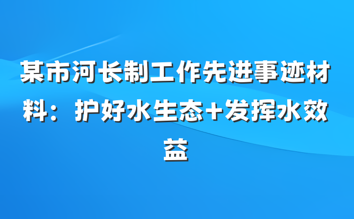 某市河长制工作先进事迹材料：护好水生态 发挥水效益
