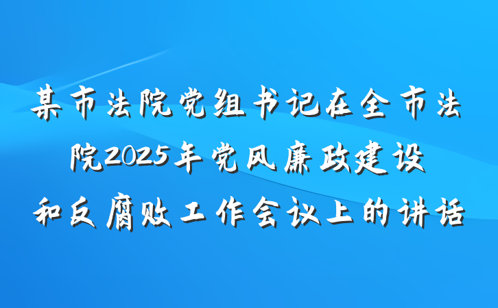 某市法院党组书记在全市法院2025年党风廉政建设和反腐败工作会议上的讲话