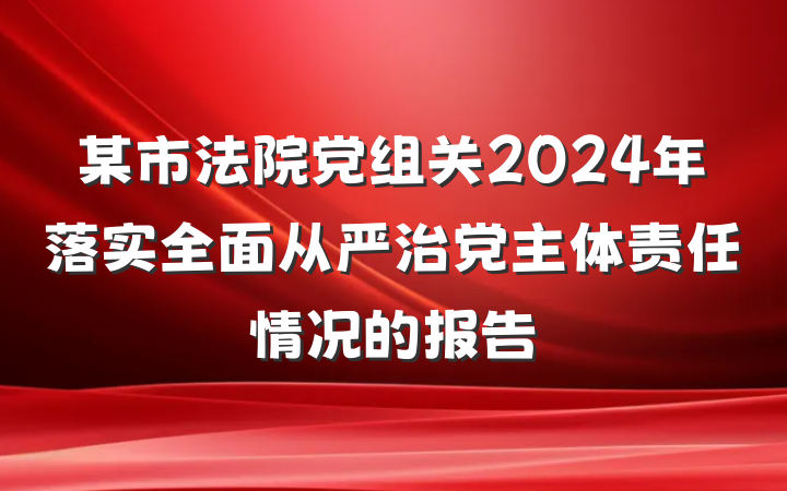 某市法院党组关2024年落实全面从严治党主体责任情况的报告
