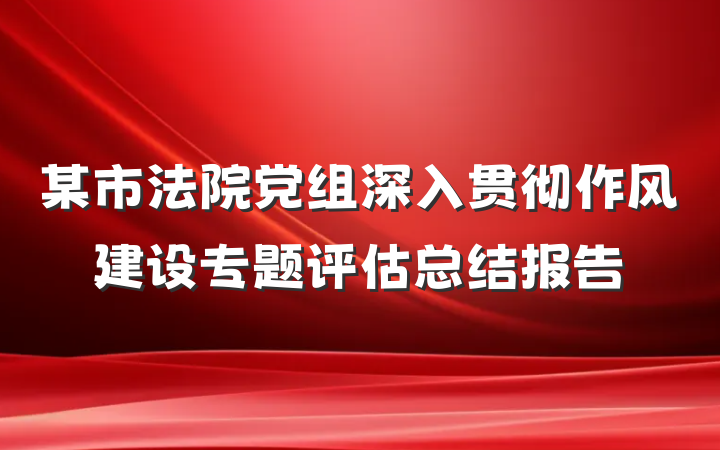 某市法院党组深入贯彻作风建设专题评估总结报告