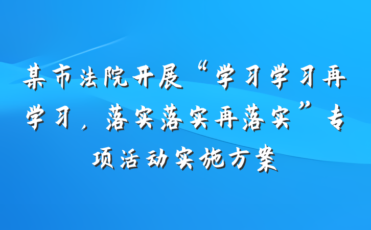 某市法院开展“学习学习再学习，落实落实再落实”专项活动实施方案