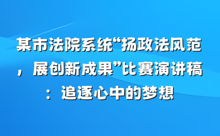 某市法院系统“扬政法风范，展创新成果”比赛演讲稿：追逐心中的梦想