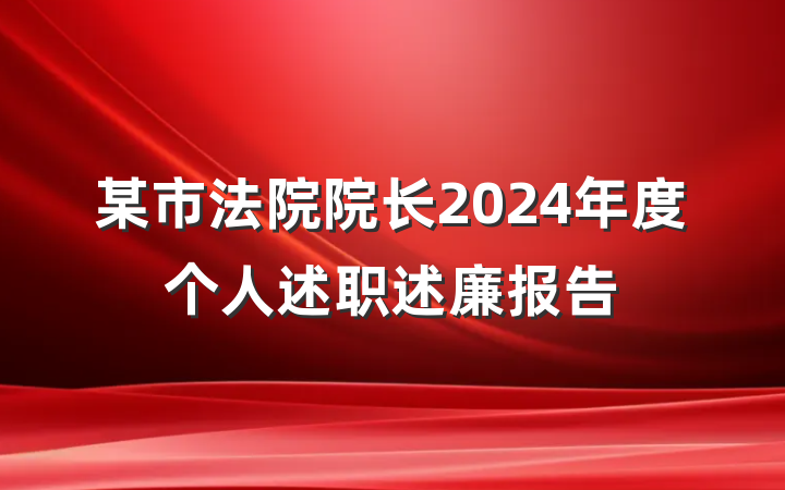 某市法院院长2024年度个人述职述廉报告