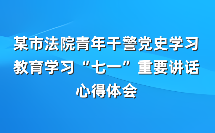 某市法院青年干警党史学习教育学习“七一”重要讲话心得体会