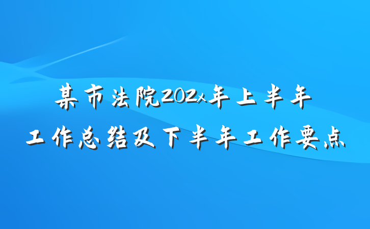 某市法院202x年上半年工作总结及下半年工作要点