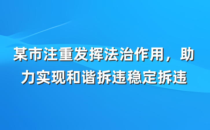 某市注重发挥法治作用，助力实现和谐拆违稳定拆违