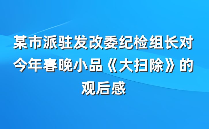 某市派驻发改委纪检组长对今年春晚小品《大扫除》的观后感
