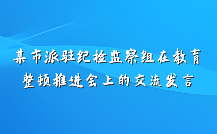 某市派驻纪检监察组在教育整顿推进会上的交流发言