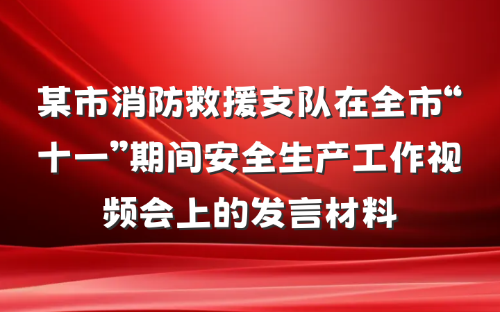 某市消防救援支队在全市“十一”期间安全生产工作视频会上的发言材料