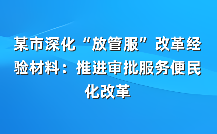 某市深化“放管服”改革经验材料：推进审批服务便民化改革