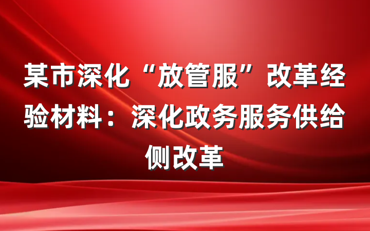 某市深化“放管服”改革经验材料：深化政务服务供给侧改革