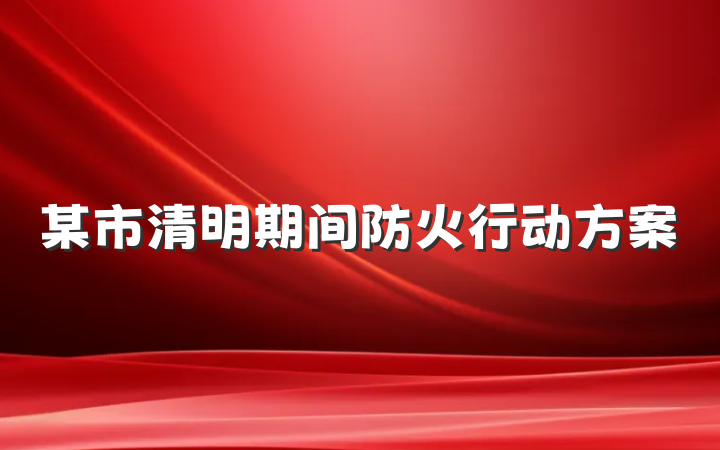 某市清明期间防火行动方案