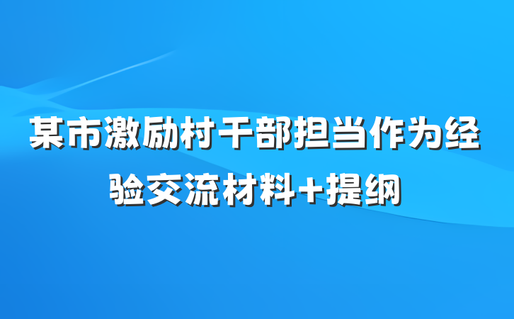 某市激励村干部担当作为经验交流材料 提纲
