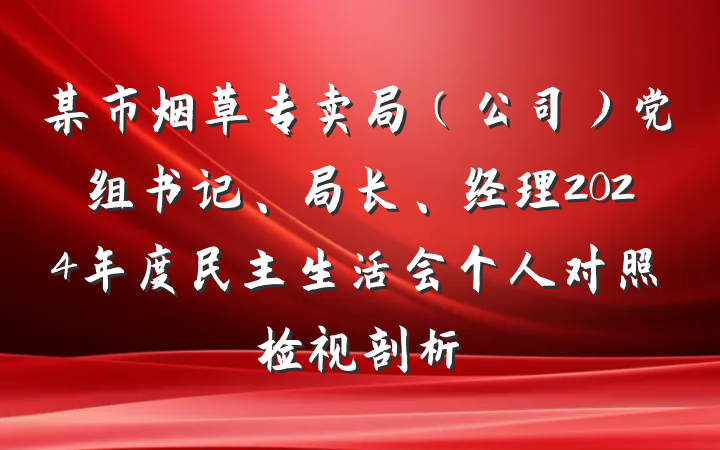 某市烟草专卖局（公司）党组书记、局长、经理2024年度民主生活会个人对照检视剖析