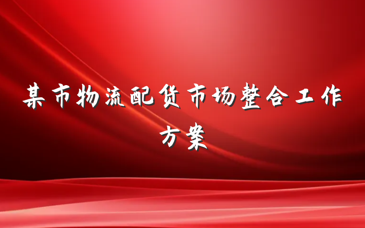 某市物流配货市场整合工作方案