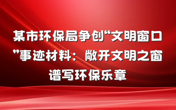 某市环保局争创“文明窗口”事迹材料：敞开文明之窗　谱写环保乐章