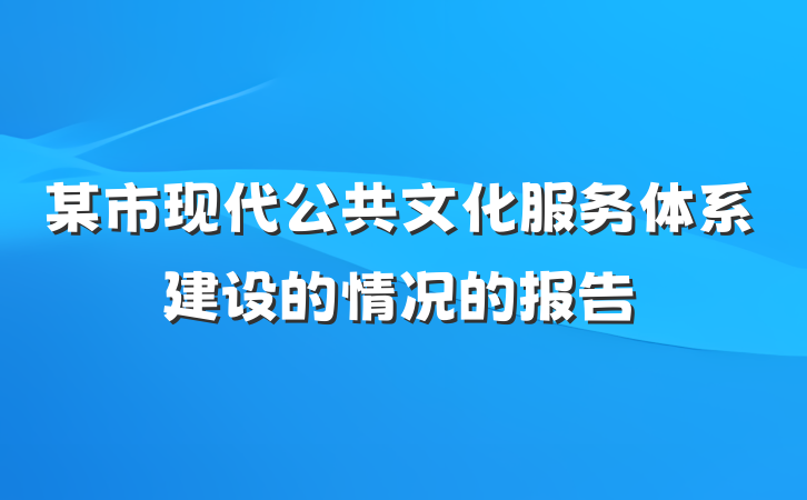 某市现代公共文化服务体系建设的情况的报告