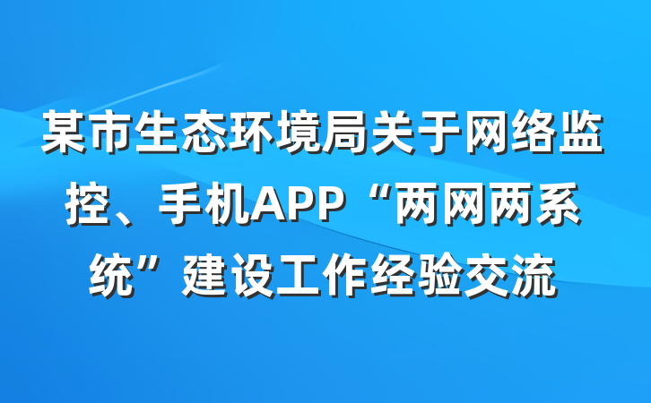 某市生态环境局关于网络监控、手机APP“两网两系统”建设工作经验交流
