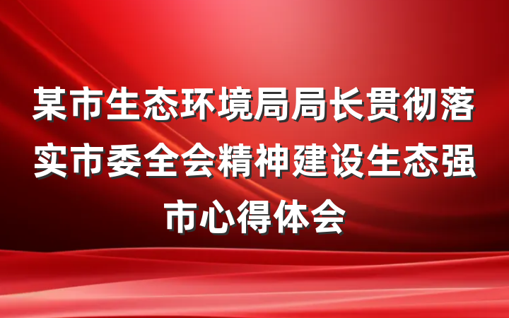 某市生态环境局局长贯彻落实市委全会精神建设生态强市心得体会