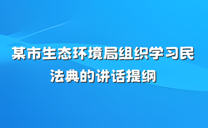 某市生态环境局组织学习民法典的讲话提纲