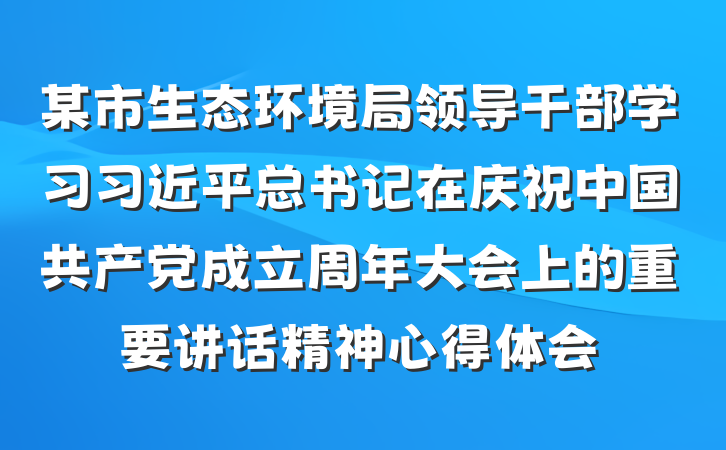 某市生态环境局领导干部学习习近平总书记在庆祝中国共产党成立周年大会上的重要讲话精神心得体会