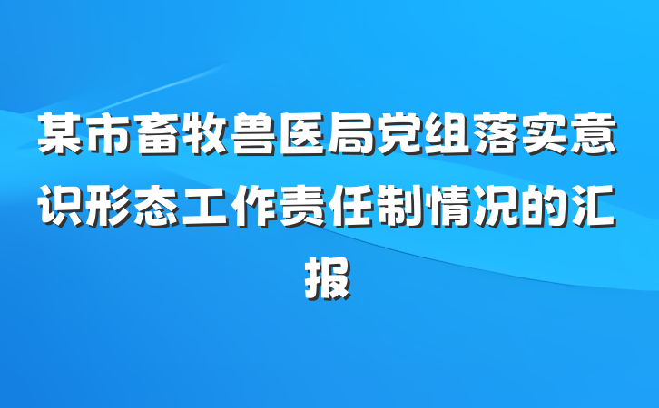 某市畜牧兽医局党组落实意识形态工作责任制情况的汇报