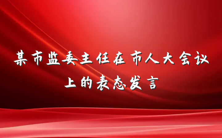 某市监委主任在市人大会议上的表态发言