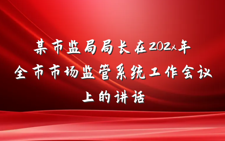 某市监局局长在202x年全市市场监管系统工作会议上的讲话