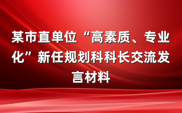 某市直单位“高素质、专业化”新任规划科科长交流发言材料
