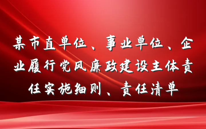 某市直单位、事业单位、企业履行党风廉政建设主体责任实施细则、责任清单