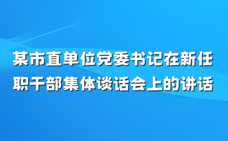 某市直单位党委书记在新任职干部集体谈话会上的讲话