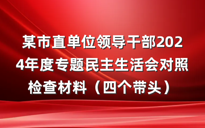 某市直单位领导干部2024年度专题民主生活会对照检查材料(四个带头)