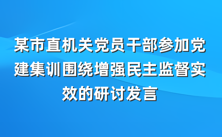 某市直机关党员干部参加党建集训围绕增强民主监督实效的研讨发言