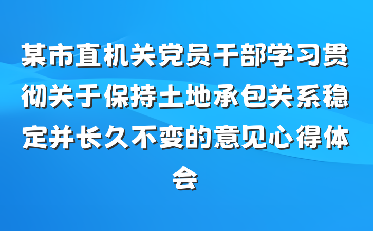 某市直机关党员干部学习贯彻关于保持土地承包关系稳定并长久不变的意见心得体会
