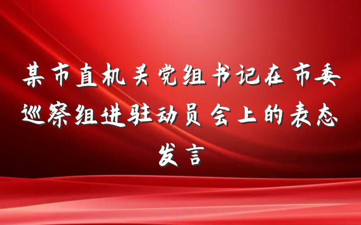 某市直机关党组书记在市委巡察组进驻动员会上的表态发言
