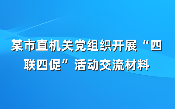某市直机关党组织开展“四联四促”活动交流材料