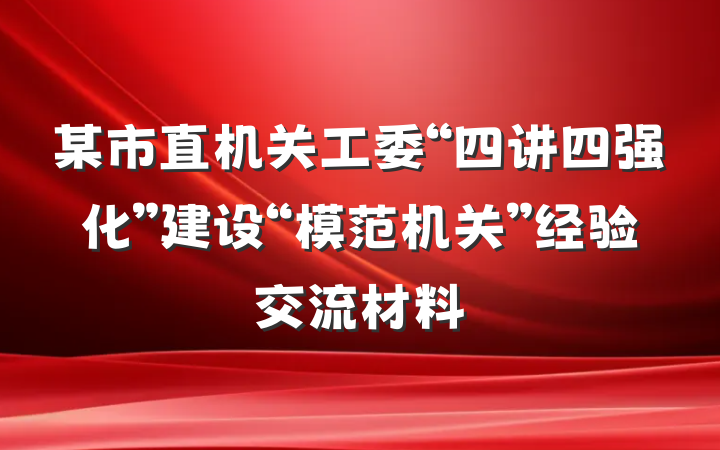 某市直机关工委“四讲四强化”建设“模范机关”经验交流材料
