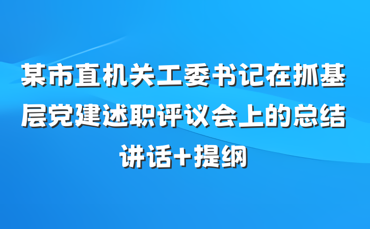 某市直机关工委书记在抓基层党建述职评议会上的总结讲话 提纲