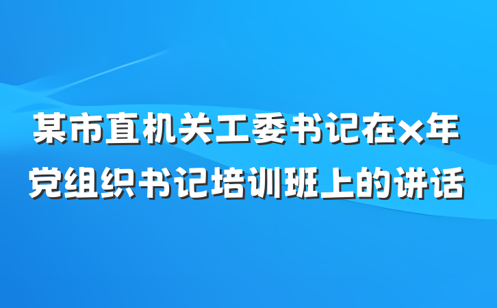 某市直机关工委书记在x年党组织书记培训班上的讲话