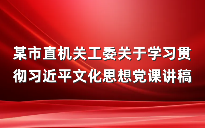 某市直机关工委关于学习贯彻习近平文化思想党课讲稿