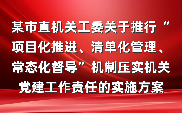 某市直机关工委关于推行“项目化推进、清单化管理、常态化督导”机制压实机关党建工作责任的实施方案